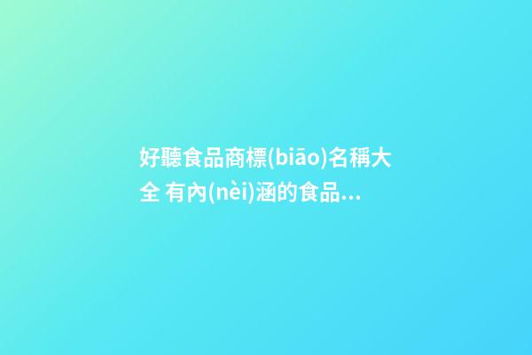 好聽食品商標(biāo)名稱大全 有內(nèi)涵的食品品牌名字,起名之家-第1張-商標(biāo)起名-玄機(jī)派